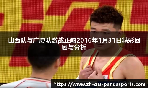 山西队与广厦队激战正酣2016年1月31日精彩回顾与分析